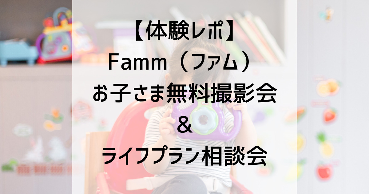 体験レポ Famm ファム お子さま無料撮影会 ライフプラン相談会 それでも親になる