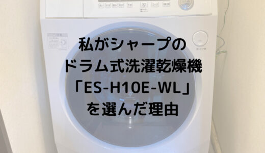 私がシャープのドラム式洗濯乾燥機「ES-H10E-WL」を選んだ理由